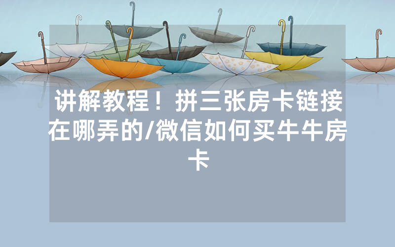 讲解教程！拼三张房卡链接在哪弄的/微信如何买牛牛房卡