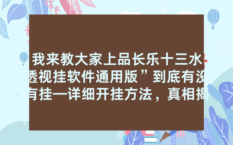 我来教大家上品长乐十三水透视挂软件通用版”到底有没有挂—详细开挂方法，真相揭秘内幕