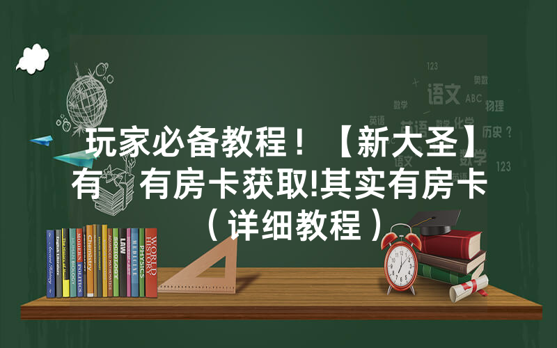 玩家必备教程！【新大圣】有沒有房卡获取!其实有房卡（详细教程）