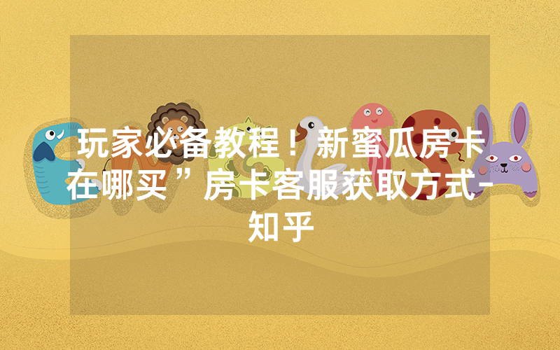 玩家必备教程！新蜜瓜房卡在哪买”房卡客服获取方式-知乎