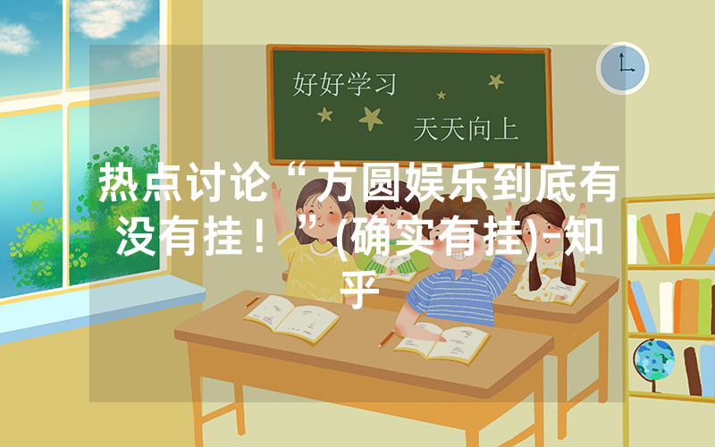 热点讨论“方圆娱乐到底有没有挂！”(确实有挂)-知乎