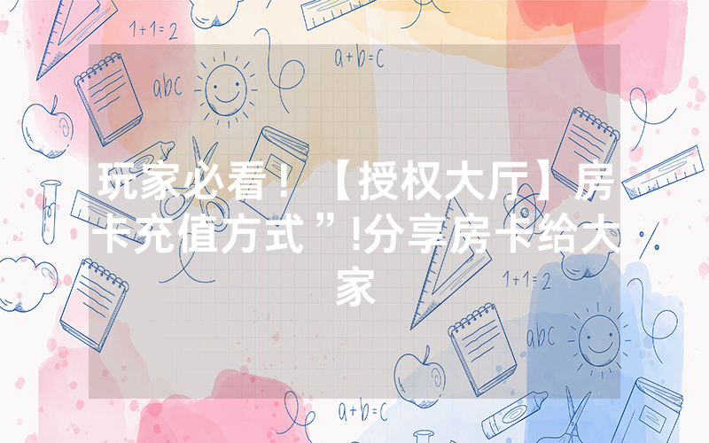 玩家必看！【授权大厅】房卡充值方式”!分享房卡给大家