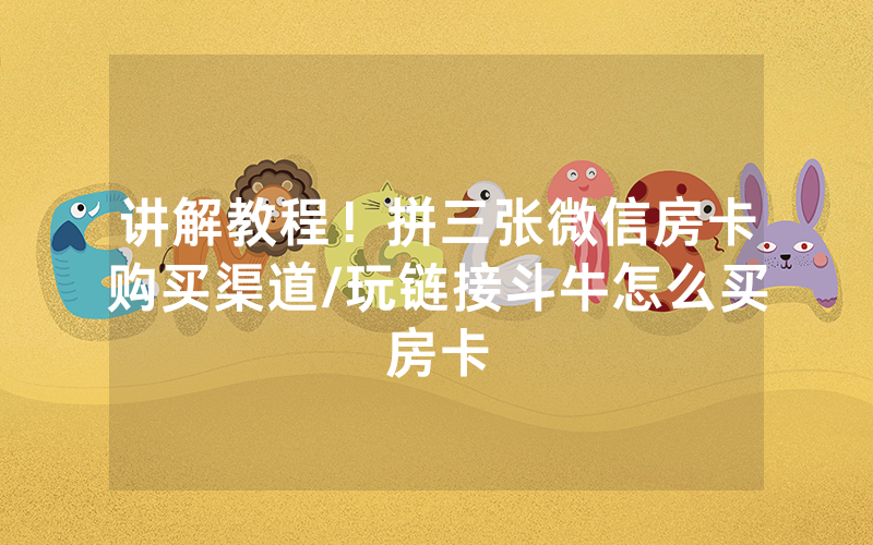 讲解教程！拼三张微信房卡购买渠道/玩链接斗牛怎么买房卡