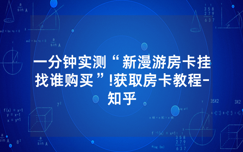 一分钟实测“新漫游房卡挂找谁购买”!获取房卡教程-知乎