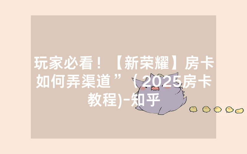 玩家必看！【新荣耀】房卡如何弄渠道”（2025房卡教程)-知乎