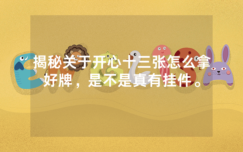 揭秘关于开心十三张怎么拿好牌,是不是真有挂件。