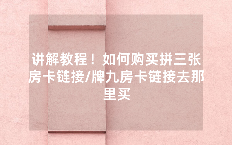 讲解教程！如何购买拼三张房卡链接/牌九房卡链接去那里买