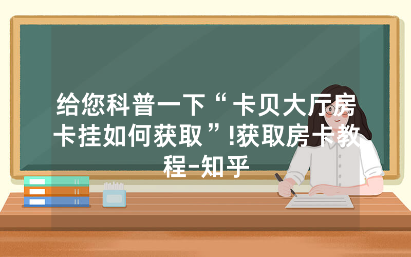 给您科普一下“卡贝大厅房卡挂如何获取”!获取房卡教程-知乎