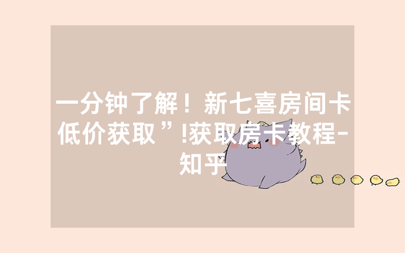 一分钟了解！新七喜房间卡低价获取”!获取房卡教程-知乎