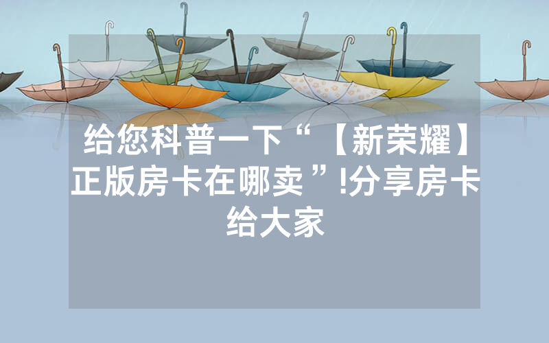 给您科普一下“【新荣耀】正版房卡在哪卖”!分享房卡给大家