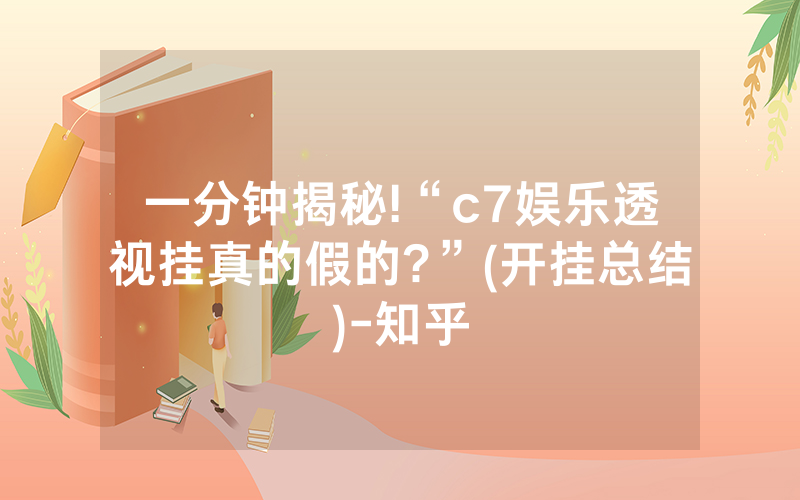 一分钟揭秘!“c7娱乐透视挂真的假的?”(开挂总结)-知乎
