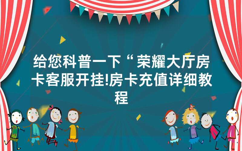 给您科普一下“荣耀大厅房卡客服开挂!房卡充值详细教程