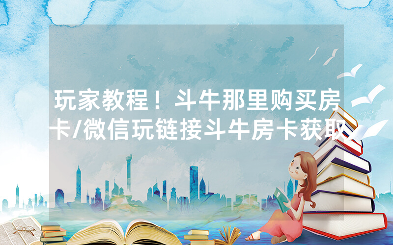 玩家教程！斗牛那里购买房卡/微信玩链接斗牛房卡获取