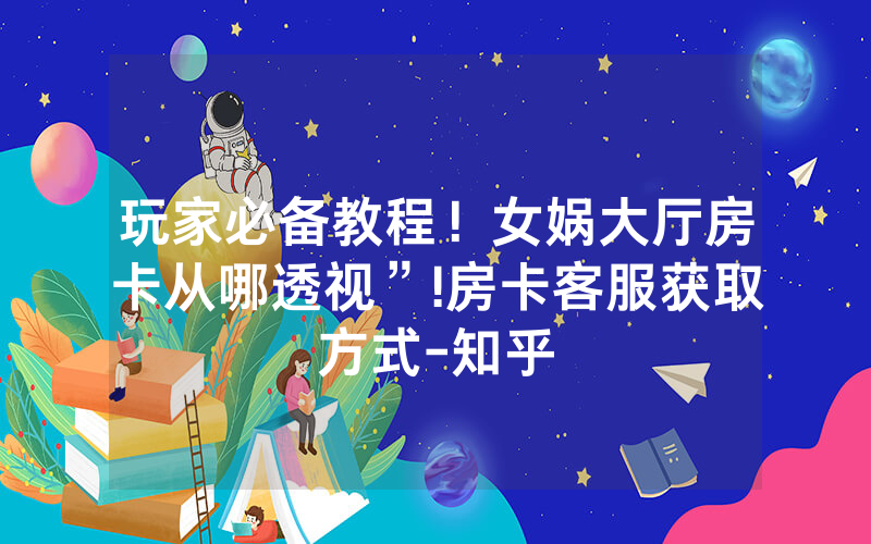 玩家必备教程！女娲大厅房卡从哪透视”!房卡客服获取方式-知乎