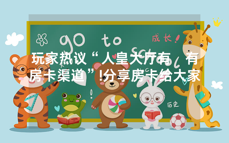 玩家热议“人皇大厅有沒有房卡渠道”!分享房卡给大家