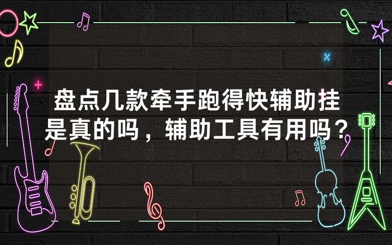 盘点几款牵手跑得快辅助挂是真的吗，辅助工具有用吗？