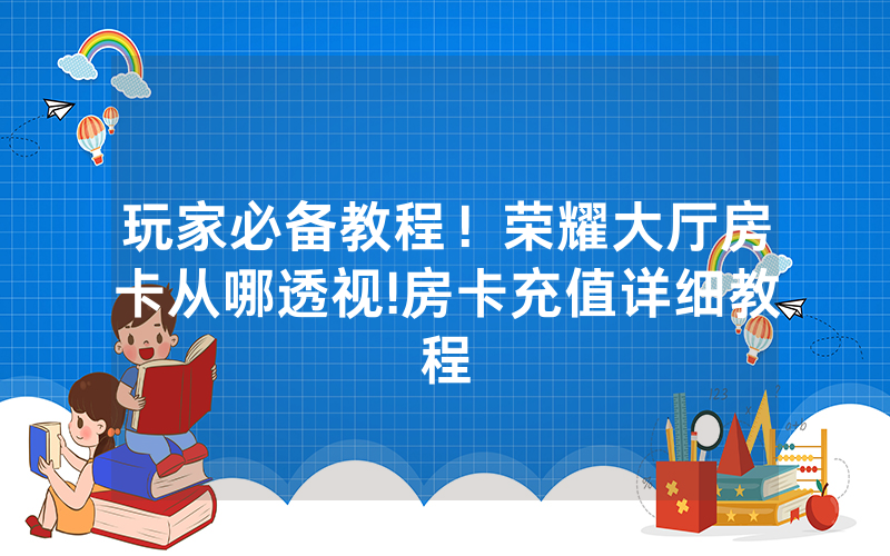 玩家必备教程！荣耀大厅房卡从哪透视!房卡充值详细教程