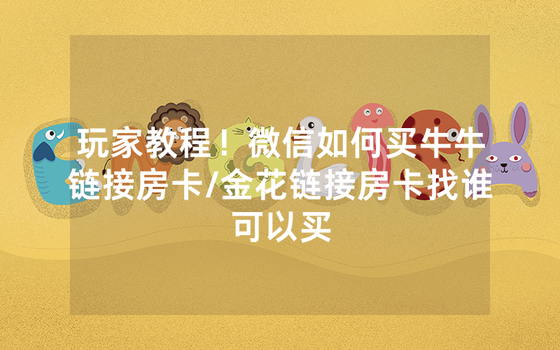 玩家教程！微信如何买牛牛链接房卡/金花链接房卡找谁可以买