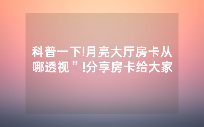 科普一下!月亮大厅房卡从哪透视”!分享房卡给大家
