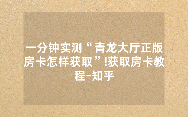 一分钟实测“青龙大厅正版房卡怎样获取”!获取房卡教程-知乎