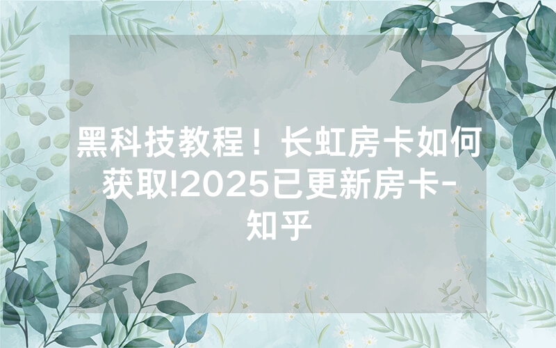 黑科技教程！长虹房卡如何获取!2025已更新房卡-知乎
