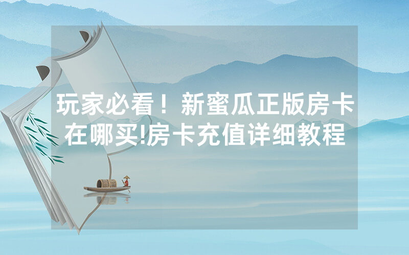 玩家必看！新蜜瓜正版房卡在哪买!房卡充值详细教程