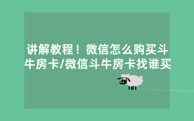 讲解教程！微信怎么购买斗牛房卡/微信斗牛房卡找谁买