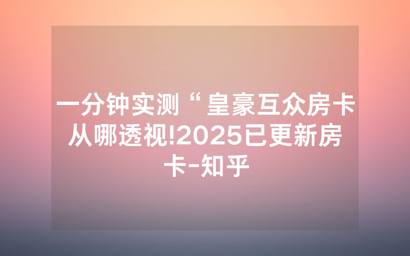 一分钟实测“皇豪互众房卡从哪透视!2025已更新房卡-知乎