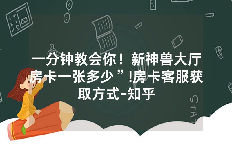 一分钟教会你！新神兽大厅房卡一张多少”!房卡客服获取方式-知乎