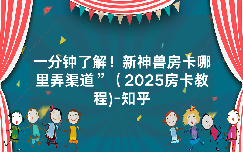 一分钟了解！新神兽房卡哪里弄渠道”（2025房卡教程)-知乎