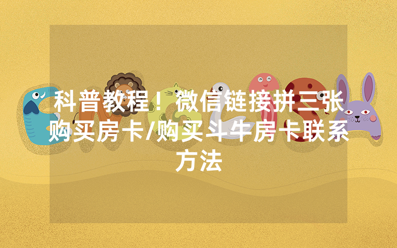 科普教程！微信链接拼三张购买房卡/购买斗牛房卡联系方法