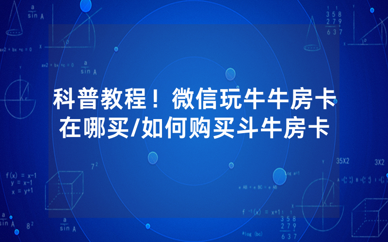 科普教程！微信玩牛牛房卡在哪买/如何购买斗牛房卡