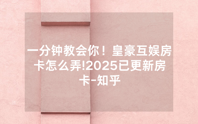 一分钟教会你！皇豪互娱房卡怎么弄!2025已更新房卡-知乎