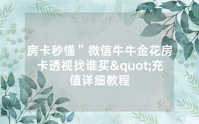 房卡秒懂”微信牛牛金花房卡透视找谁买"充值详细教程
