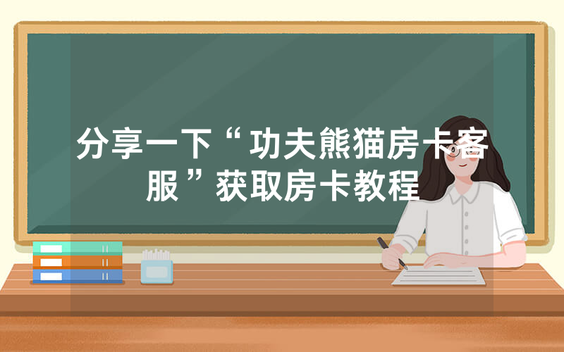 分享一下“功夫熊猫房卡客服”获取房卡教程