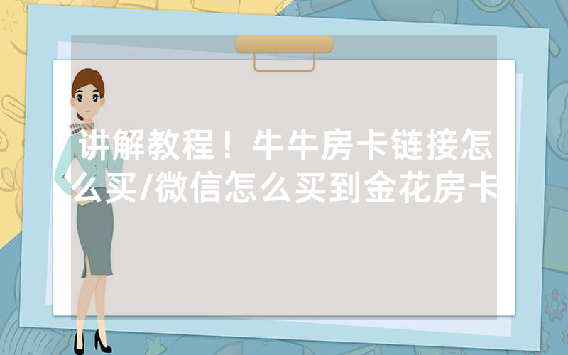 讲解教程！牛牛房卡链接怎么买/微信怎么买到金花房卡