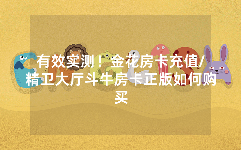 有效实测！金花房卡充值/精卫大厅斗牛房卡正版如何购买