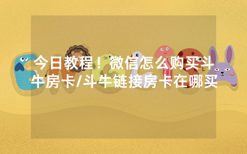 今日教程！微信怎么购买斗牛房卡/斗牛链接房卡在哪买