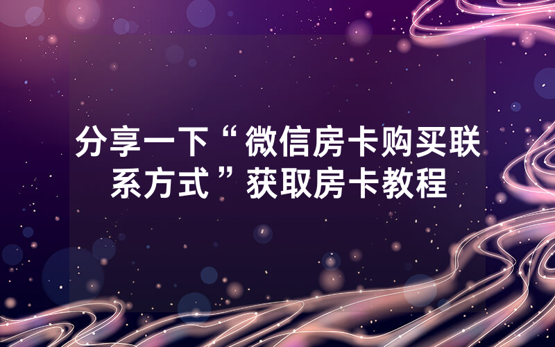 分享一下“微信房卡购买联系方式”获取房卡教程