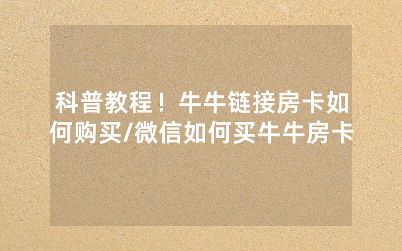科普教程！牛牛链接房卡如何购买/微信如何买牛牛房卡