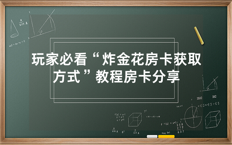 玩家必看“炸金花房卡获取方式”教程房卡分享