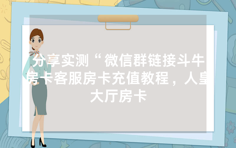 分享实测“微信群链接斗牛房卡客服房卡充值教程，人皇大厅房卡