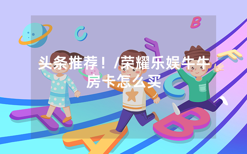 头条推荐！/荣耀乐娱牛牛房卡怎么买