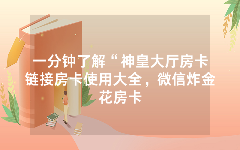 一分钟了解“神皇大厅房卡链接房卡使用大全，微信炸金花房卡