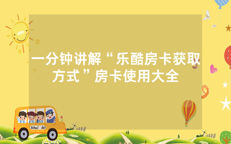 一分钟讲解“乐酷房卡获取方式”房卡使用大全