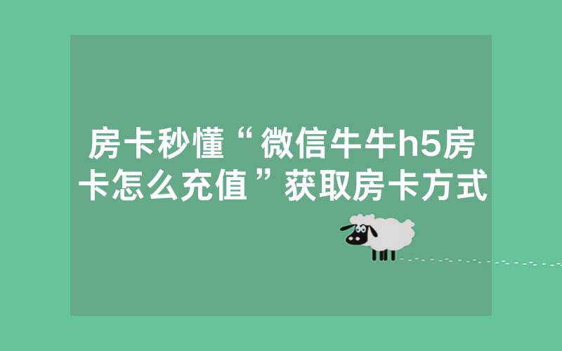 房卡秒懂“微信牛牛h5房卡怎么充值”获取房卡方式