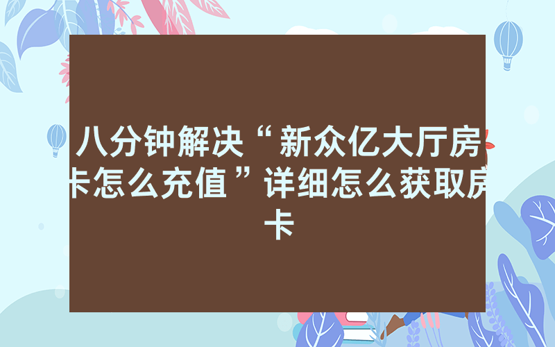八分钟解决“新众亿大厅房卡怎么充值”详细怎么获取房卡