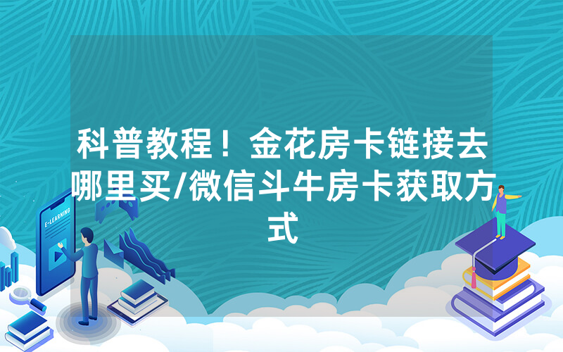 科普教程！金花房卡链接去哪里买/微信斗牛房卡获取方式