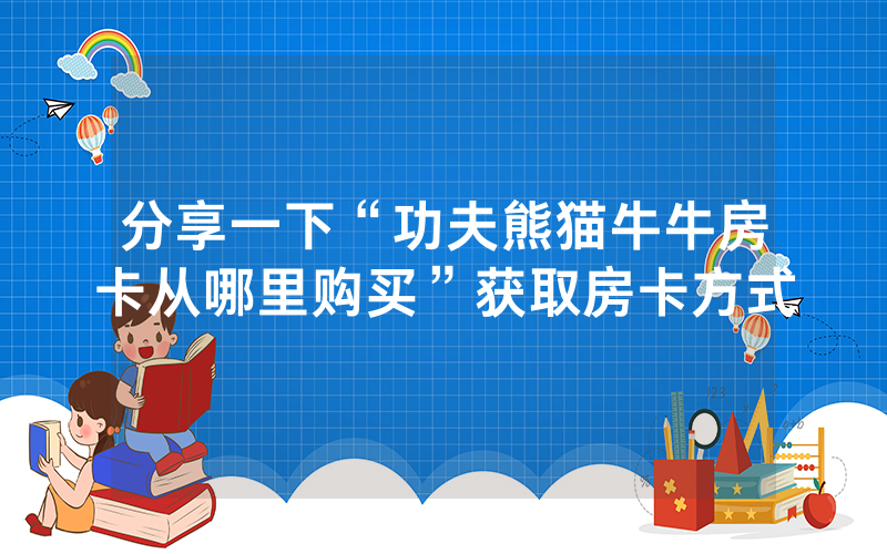 分享一下“功夫熊猫牛牛房卡从哪里购买”获取房卡方式