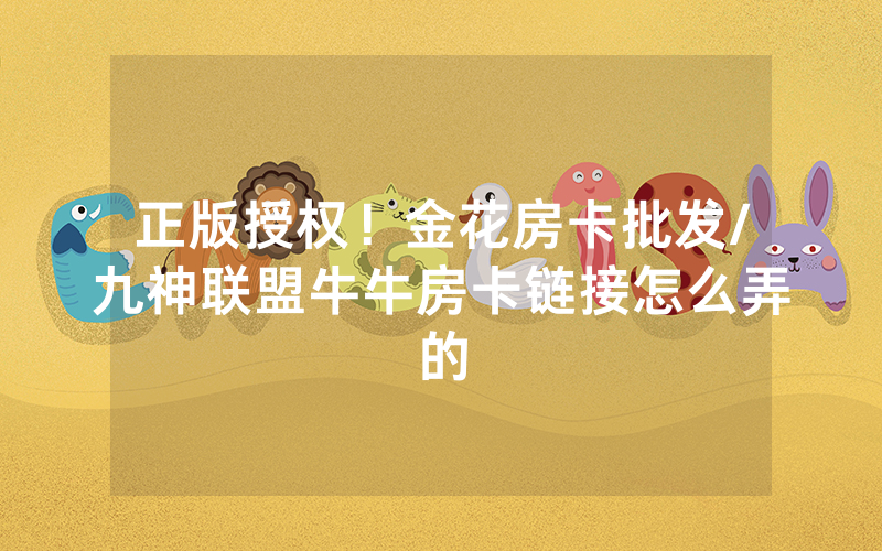 正版授权！金花房卡批发/九神联盟牛牛房卡链接怎么弄的